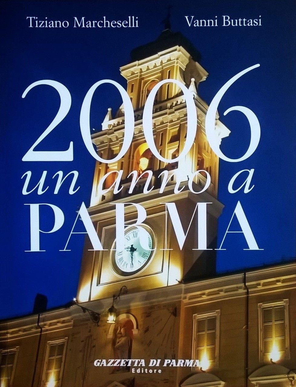Tiziano Marcheselli - Vanni Buttasi, 2006 un anno a Parma, Parma, Gazzetta di Parma Editore (Grafiche Step), 2007, prefazione di Giuliano Molossi